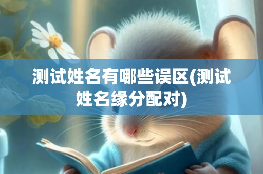 测试姓名有哪些误区(测试姓名缘分配对)
