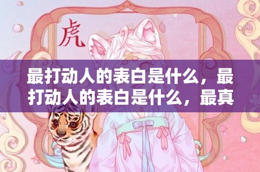 最打动人的表白是什么，最打动人的表白是什么，最真心打动女孩子的表白