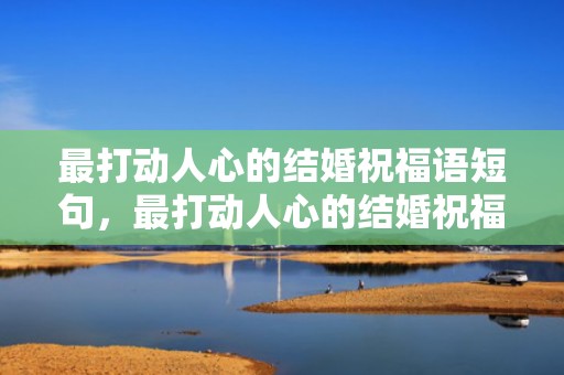 最打动人心的结婚祝福语短句，最打动人心的结婚祝福语？新婚祝福八个字