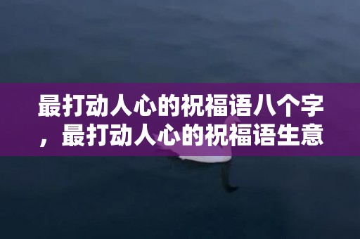 最打动人心的祝福语八个字，最打动人心的祝福语生意 世界上最暖心的祝福语