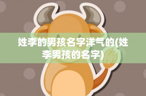 姓李的男孩名字洋气的(姓李男孩的名字)