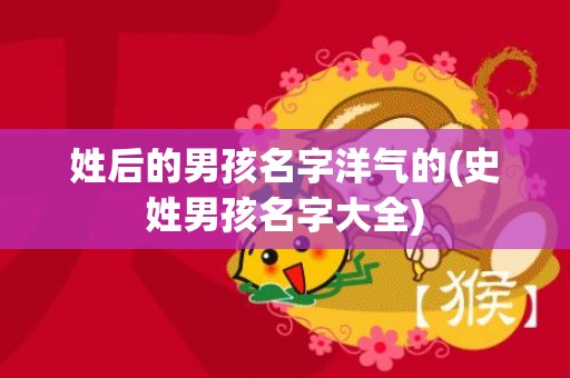 姓后的男孩名字洋气的(史姓男孩名字大全)