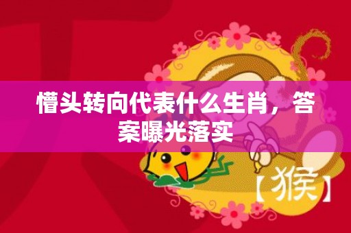懵头转向代表什么生肖，答案曝光落实