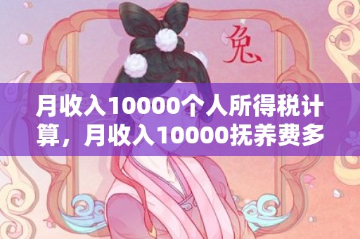 月收入10000个人所得税计算，月收入10000抚养费多少钱