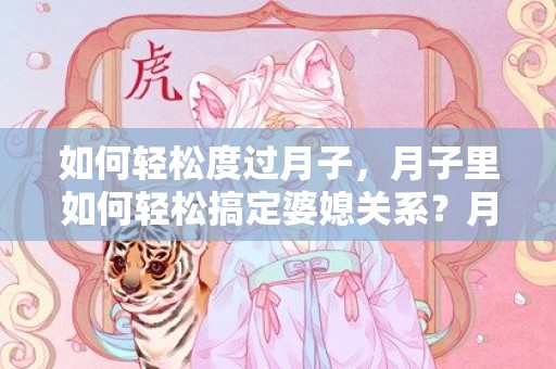 如何轻松度过月子，月子里如何轻松搞定婆媳关系？月子里怎么处理婆媳关系