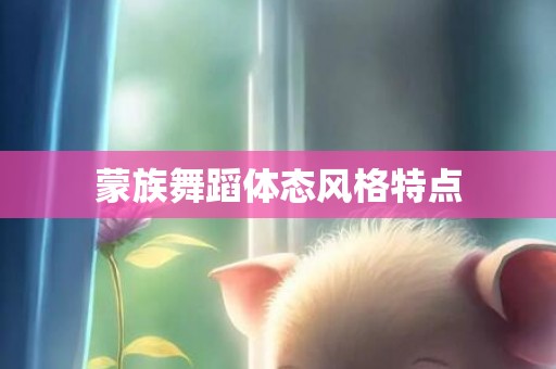 蒙族舞蹈体态风格特点