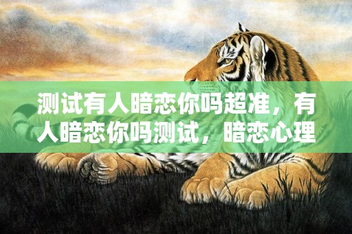 测试有人暗恋你吗超准，有人暗恋你吗测试，暗恋心理测试