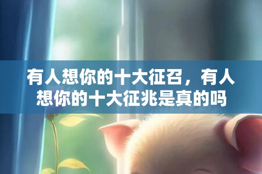 有人想你的十大征召，有人想你的十大征兆是真的吗