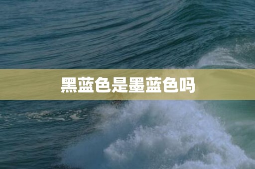 黑蓝色是墨蓝色吗