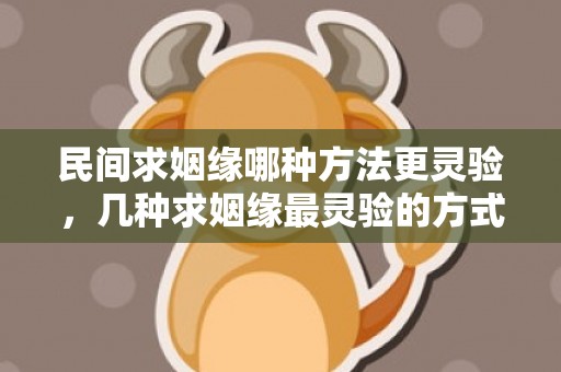 民间求姻缘哪种方法更灵验，几种求姻缘最灵验的方式