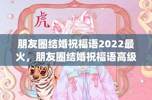 朋友圈结婚祝福语2022最火，朋友圈结婚祝福语高级一点的文案简短幽默(祝福语简短创意)