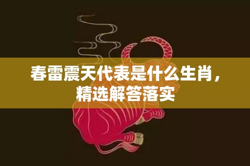 春雷震天代表是什么生肖，精选解答落实