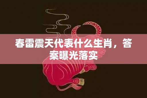 春雷震天代表什么生肖，答案曝光落实