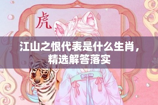 江山之恨代表是什么生肖，精选解答落实