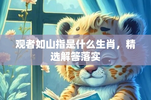 观者如山指是什么生肖，精选解答落实