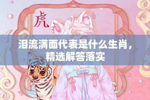 泪流满面代表是什么生肖，精选解答落实