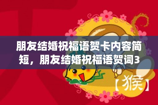 朋友结婚祝福语贺卡内容简短，朋友结婚祝福语贺词3分钟内容怎么写(朋友结婚贺词简短)