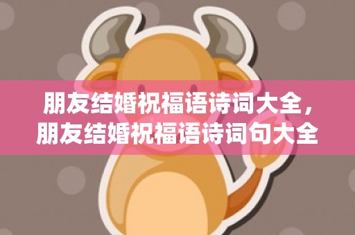 朋友结婚祝福语诗词大全，朋友结婚祝福语诗词句大全(朋友结婚祝福语简短)