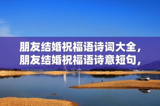 朋友结婚祝福语诗词大全，朋友结婚祝福语诗意短句，美好的祝福语