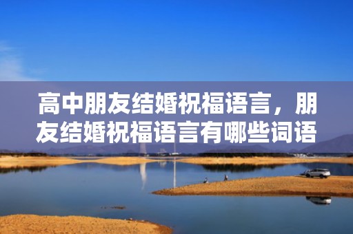 高中朋友结婚祝福语言，朋友结婚祝福语言有哪些词语