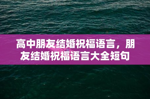 高中朋友结婚祝福语言，朋友结婚祝福语言大全短句