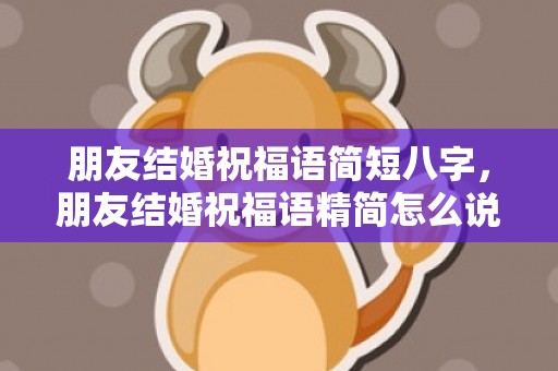 朋友结婚祝福语简短八字，朋友结婚祝福语精简怎么说话