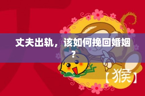 丈夫出轨，该如何挽回婚姻？