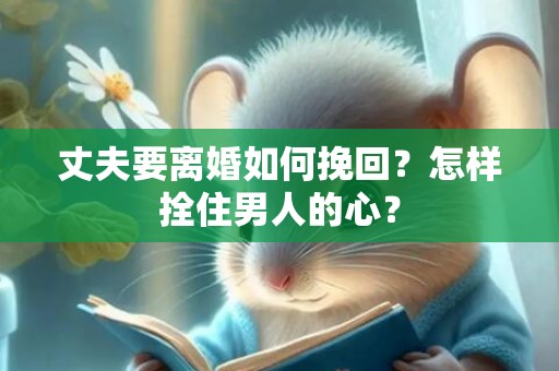丈夫要离婚如何挽回？怎样拴住男人的心？