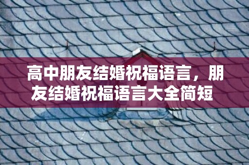 高中朋友结婚祝福语言，朋友结婚祝福语言大全简短 祝福的话语,句句暖人心