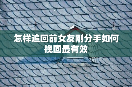 怎样追回前女友刚分手如何挽回最有效