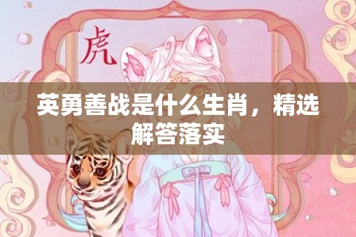 英勇善战是什么生肖，精选解答落实