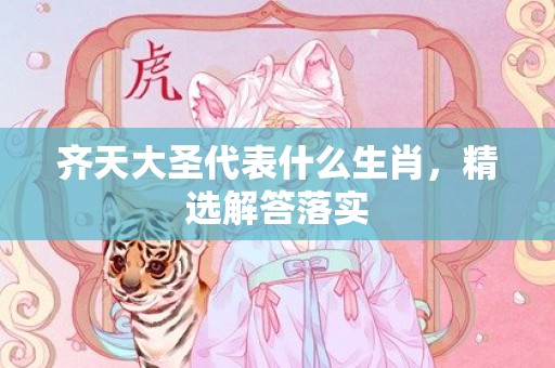 齐天大圣代表什么生肖，精选解答落实