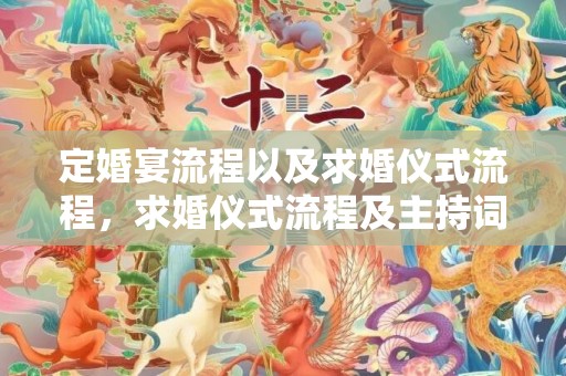 定婚宴流程以及求婚仪式流程，求婚仪式流程及主持词，求婚司仪台词