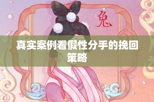 真实案例看假性分手的挽回策略