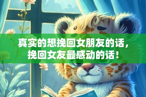 真实的想挽回女朋友的话，挽回女友最感动的话！