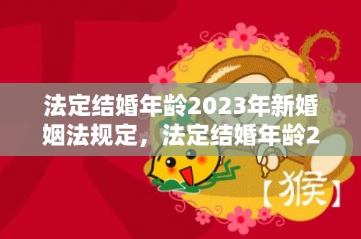 法定结婚年龄2023年新婚姻法规定，法定结婚年龄22是什么时候