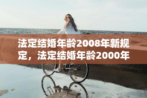 法定结婚年龄2008年新规定，法定结婚年龄2000年是多少岁