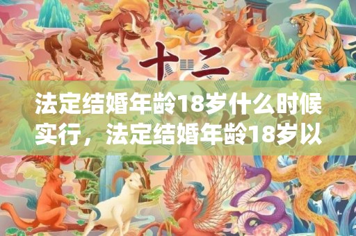 法定结婚年龄18岁什么时候实行，法定结婚年龄18岁以上是多少岁(新婚姻法结婚年龄18岁)