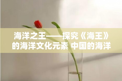 海洋之王——探究《海王》的海洋文化元素 中国的海洋文化