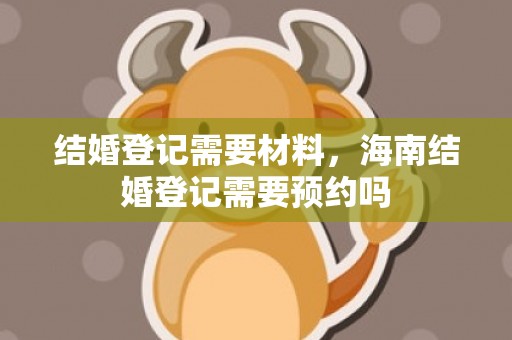 结婚登记需要材料，海南结婚登记需要预约吗