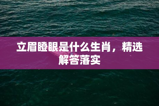 立眉瞪眼是什么生肖，精选解答落实