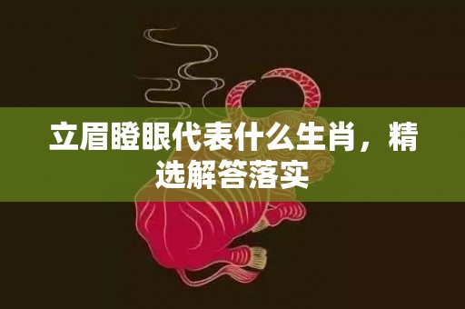 立眉瞪眼代表什么生肖，精选解答落实