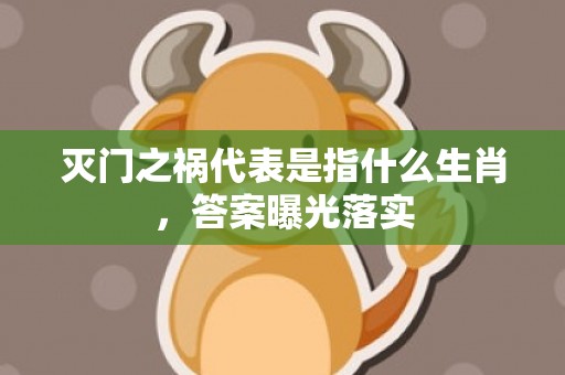 灭门之祸代表是指什么生肖，答案曝光落实
