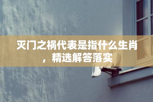 灭门之祸代表是指什么生肖，精选解答落实