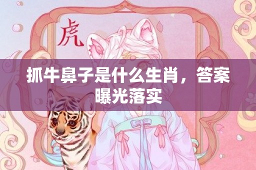 抓牛鼻子是什么生肖，答案曝光落实