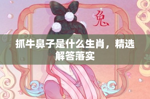 抓牛鼻子是什么生肖，精选解答落实