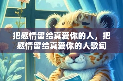 把感情留给真爱你的人，把感情留给真爱你的人歌词