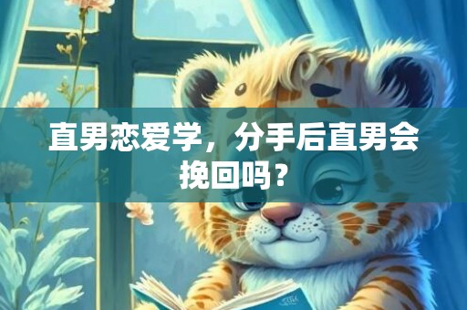 直男恋爱学，分手后直男会挽回吗？