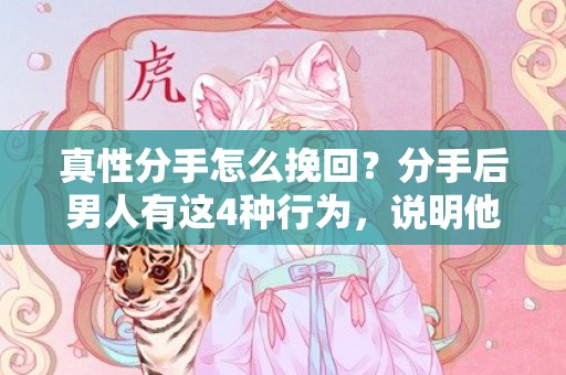真性分手怎么挽回？分手后男人有这4种行为，说明他不想真的分手