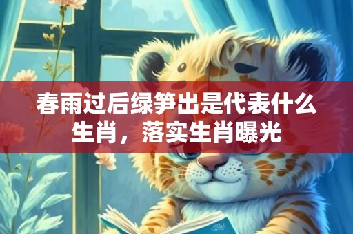春雨过后绿笋出是代表什么生肖，落实生肖曝光